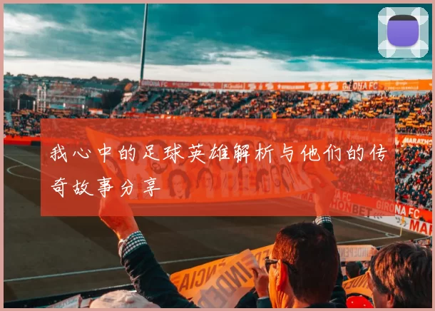 我心中的足球英雄解析与他们的传奇故事分享