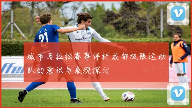 城市马拉松赛事评析成都极限运动队的意识与表现探讨