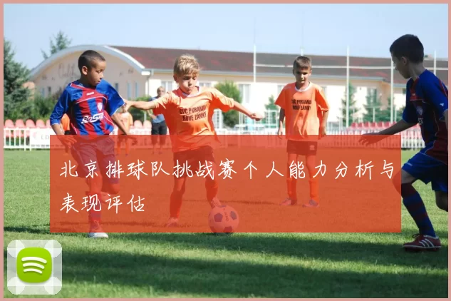 北京排球队挑战赛个人能力分析与表现评估