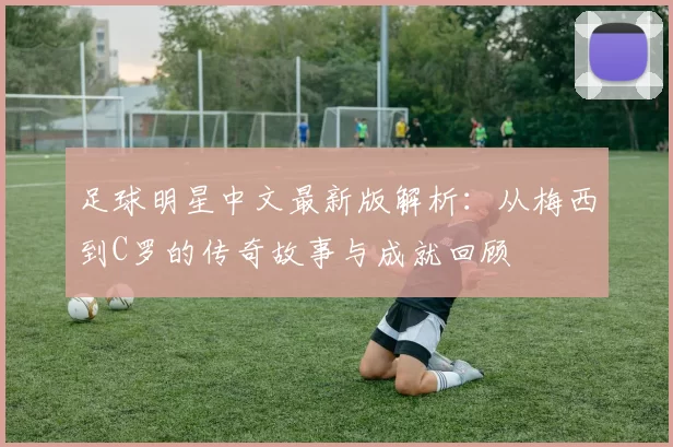 足球明星中文最新版解析：从梅西到C罗的传奇故事与成就回顾