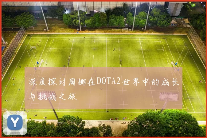 深度探讨周娜在DOTA2世界中的成长与挑战之旅