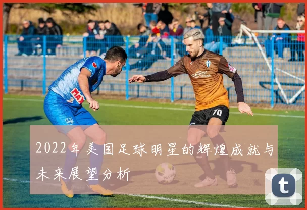 2022年美国足球明星的辉煌成就与未来展望分析