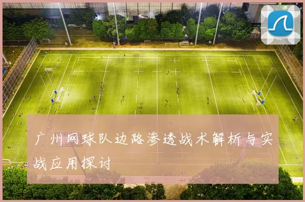 广州网球队边路渗透战术解析与实战应用探讨