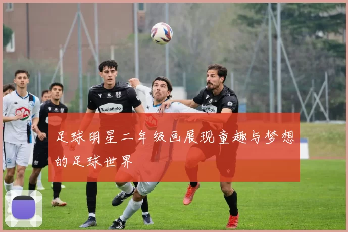 足球明星二年级画展现童趣与梦想的足球世界