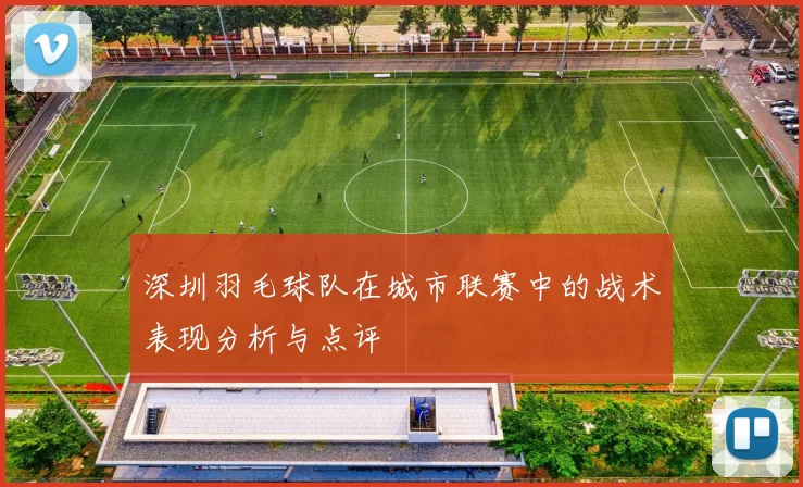 深圳羽毛球队在城市联赛中的战术表现分析与点评