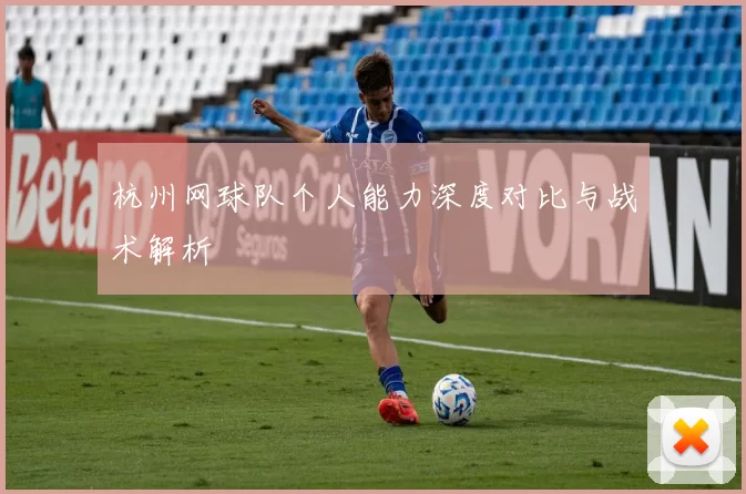 杭州网球队个人能力深度对比与战术解析